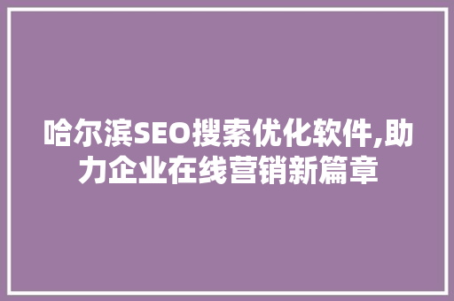 哈尔滨SEO搜索优化软件,助力企业在线营销新篇章