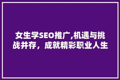 女生学SEO推广,机遇与挑战并存，成就精彩职业人生