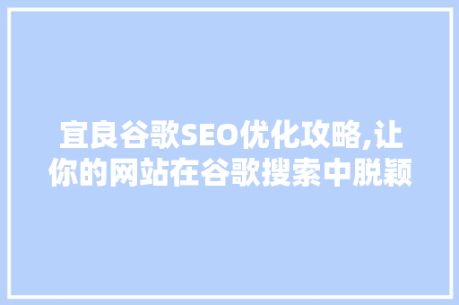 宜良谷歌SEO优化攻略,让你的网站在谷歌搜索中脱颖而出 AI技术学习