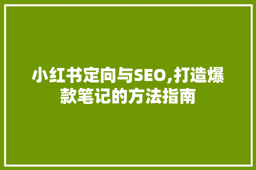 小红书定向与SEO,打造爆款笔记的方法指南