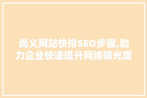 尚义网站快排SEO步骤,助力企业快速提升网络曝光度 网站优化