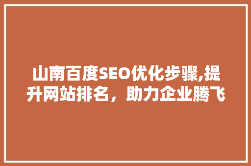 山南百度SEO优化步骤,提升网站排名，助力企业腾飞