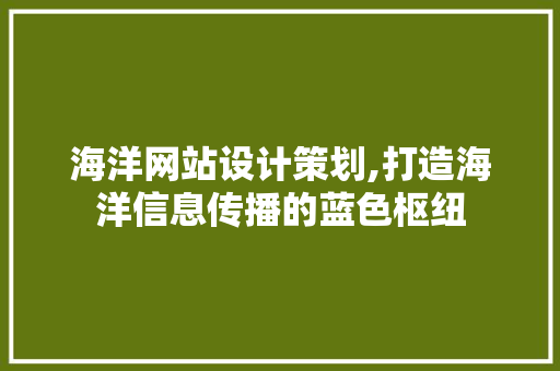 海洋网站设计策划,打造海洋信息传播的蓝色枢纽 海洋网站设计策划,打造海洋信息传播的蓝色枢纽 头条优化