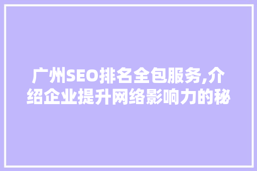 广州SEO排名全包服务,介绍企业提升网络影响力的秘密武器