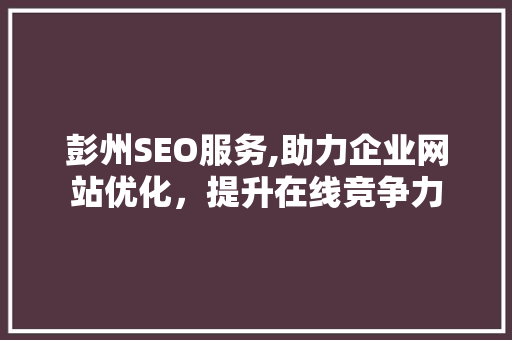 彭州SEO服务,助力企业网站优化，提升在线竞争力