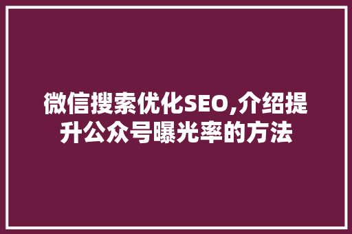 微信搜索优化SEO,介绍提升公众号曝光率的方法