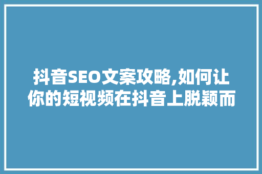 抖音SEO文案攻略,如何让你的短视频在抖音上脱颖而出