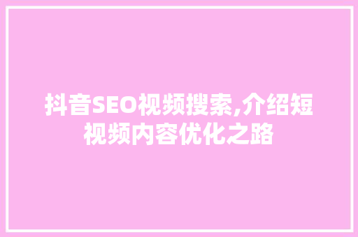 抖音SEO视频搜索,介绍短视频内容优化之路 seo技术
