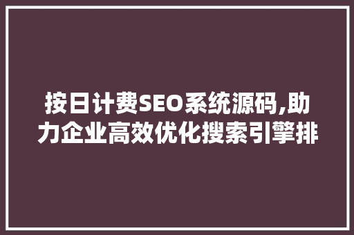 按日计费SEO系统源码,助力企业高效优化搜索引擎排名 英文谷歌算法