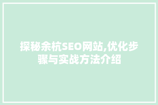 探秘余杭SEO网站,优化步骤与实战方法介绍