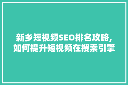 新乡短视频SEO排名攻略,如何提升短视频在搜索引擎中的曝光度