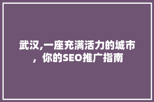武汉,一座充满活力的城市，你的SEO推广指南