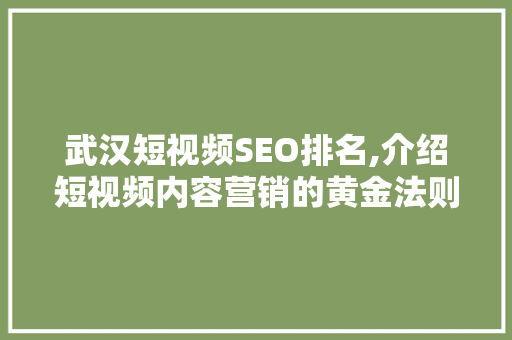 武汉短视频SEO排名,介绍短视频内容营销的黄金法则 小程序开发