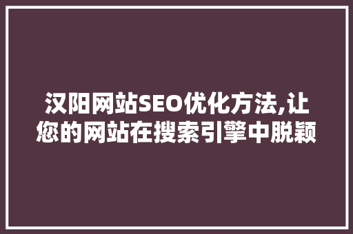 汉阳网站SEO优化方法,让您的网站在搜索引擎中脱颖而出