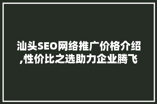 汕头SEO网络推广价格介绍,性价比之选助力企业腾飞