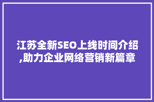 江苏全新SEO上线时间介绍,助力企业网络营销新篇章