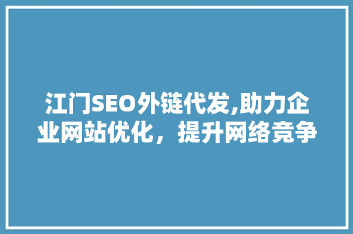 江门SEO外链代发,助力企业网站优化，提升网络竞争力