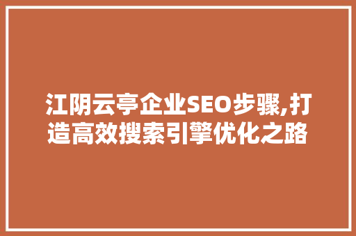 江阴云亭企业SEO步骤,打造高效搜索引擎优化之路