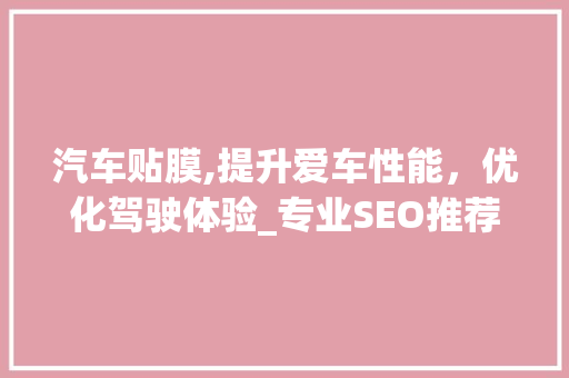 汽车贴膜,提升爱车性能，优化驾驶体验_专业SEO推荐指南
