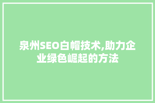 泉州SEO白帽技术,助力企业绿色崛起的方法