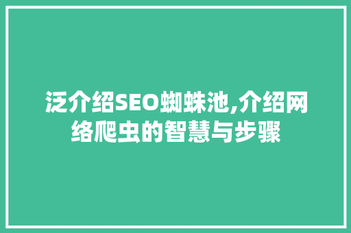 泛介绍SEO蜘蛛池,介绍网络爬虫的智慧与步骤