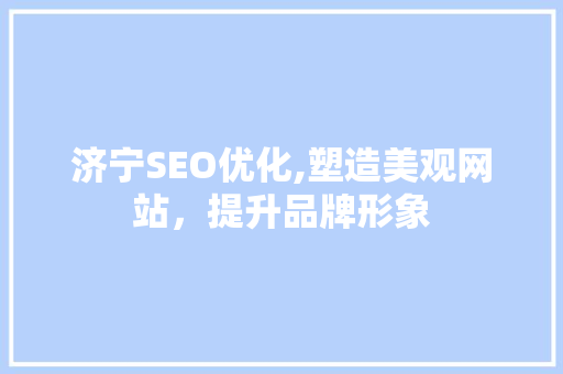 济宁SEO优化,塑造美观网站，提升品牌形象