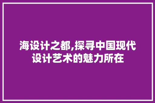 海设计之都,探寻中国现代设计艺术的魅力所在