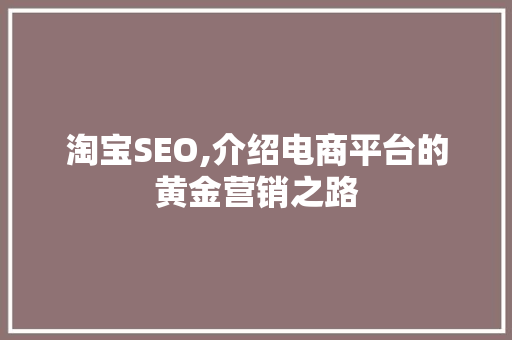 淘宝SEO,介绍电商平台的黄金营销之路