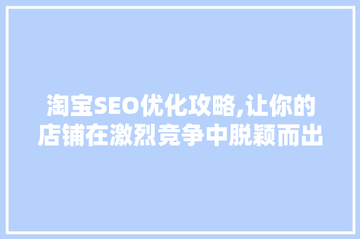 淘宝SEO优化攻略,让你的店铺在激烈竞争中脱颖而出 seo技术