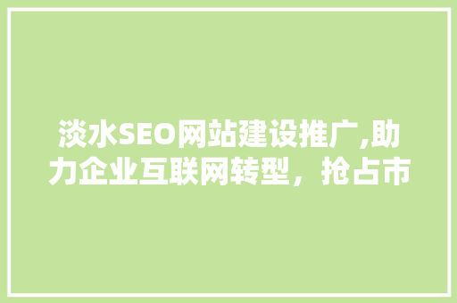 淡水SEO网站建设推广,助力企业互联网转型，抢占市场先机