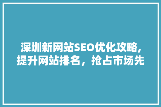 深圳新网站SEO优化攻略,提升网站排名，抢占市场先机