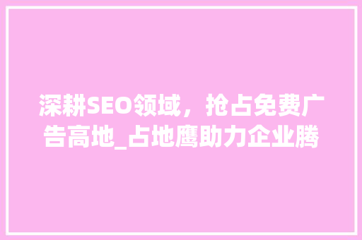 深耕SEO领域，抢占免费广告高地_占地鹰助力企业腾飞