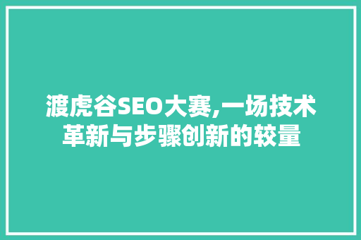 渡虎谷SEO大赛,一场技术革新与步骤创新的较量