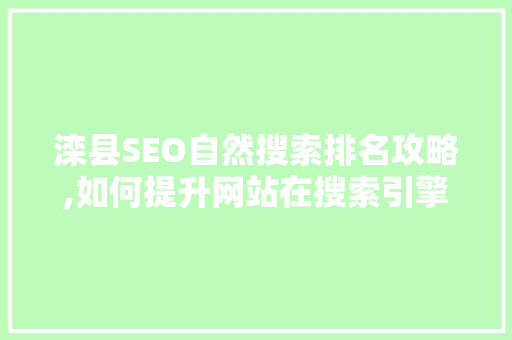 滦县SEO自然搜索排名攻略,如何提升网站在搜索引擎中的曝光度 搜狗优化
