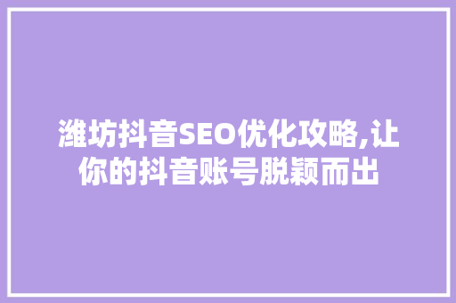 潍坊抖音SEO优化攻略,让你的抖音账号脱颖而出