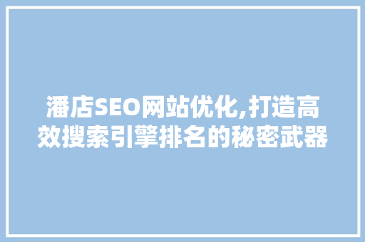 潘店SEO网站优化,打造高效搜索引擎排名的秘密武器 英文谷歌算法