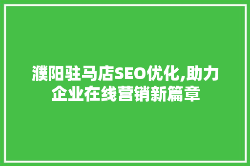 濮阳驻马店SEO优化,助力企业在线营销新篇章 AI技术学习