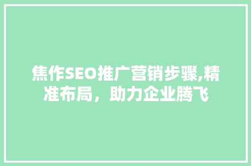 焦作SEO推广营销步骤,精准布局，助力企业腾飞