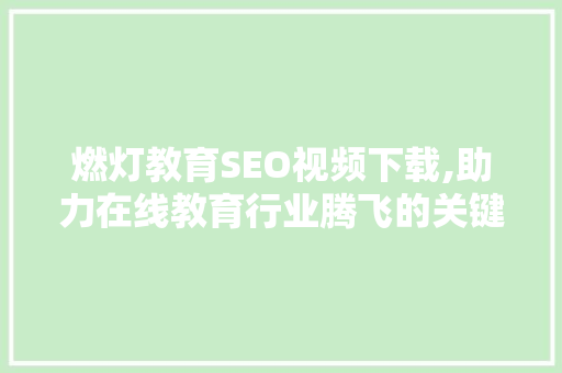 燃灯教育SEO视频下载,助力在线教育行业腾飞的关键步骤