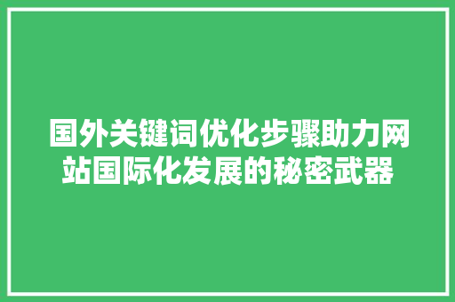 国外关键词优化步骤助力网站国际化发展的秘密武器 百度算法