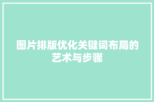 图片排版优化关键词布局的艺术与步骤
