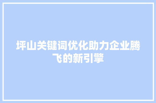 坪山关键词优化助力企业腾飞的新引擎