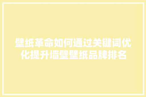 壁纸革命如何通过关键词优化提升墙壁壁纸品牌排名