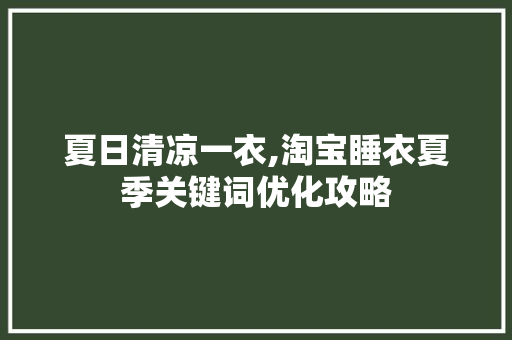 夏日清凉一衣,淘宝睡衣夏季关键词优化攻略