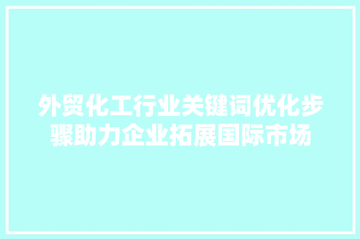 外贸化工行业关键词优化步骤助力企业拓展国际市场