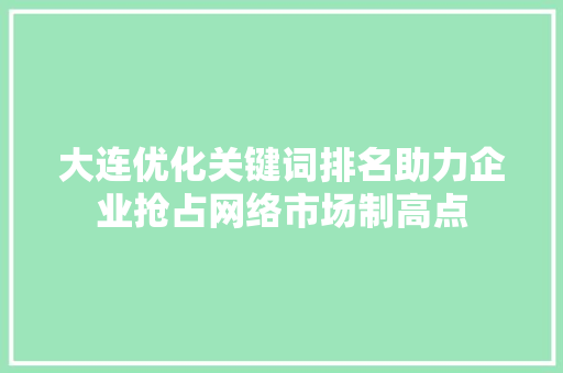 大连优化关键词排名助力企业抢占网络市场制高点