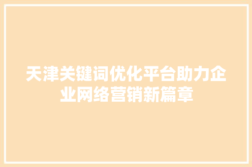 天津关键词优化平台助力企业网络营销新篇章