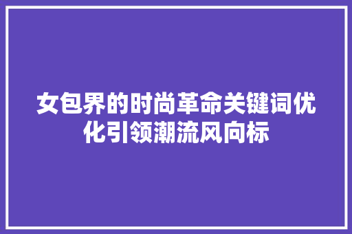 女包界的时尚革命关键词优化引领潮流风向标 百度算法