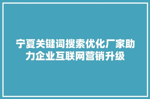 宁夏关键词搜索优化厂家助力企业互联网营销升级 360搜优化