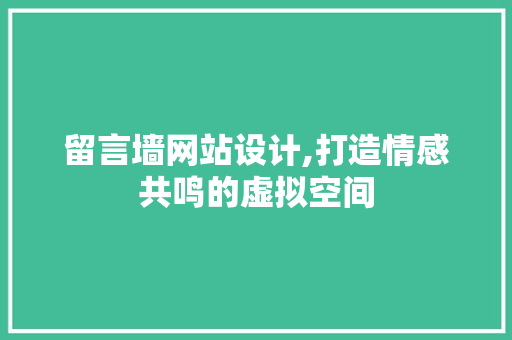 留言墙网站设计,打造情感共鸣的虚拟空间